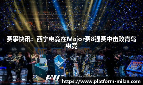 赛事快讯：西宁电竞在Major赛8强赛中击败青岛电竞