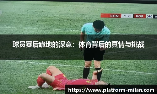 球员赛后跪地的深意：体育背后的真情与挑战
